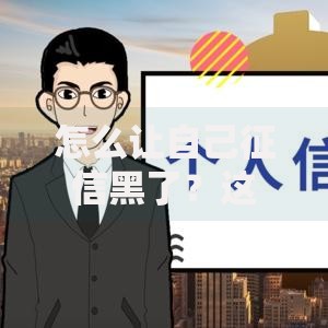 怎么让自己征信黑了？这些行为千万要避免