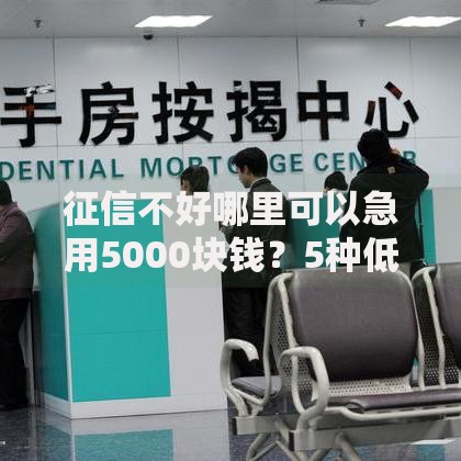 征信不好哪里可以急用5000块钱？5种低门槛借款渠道解析