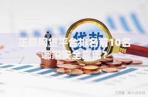 正规网贷平台排名前10名哪家安全靠谱？
