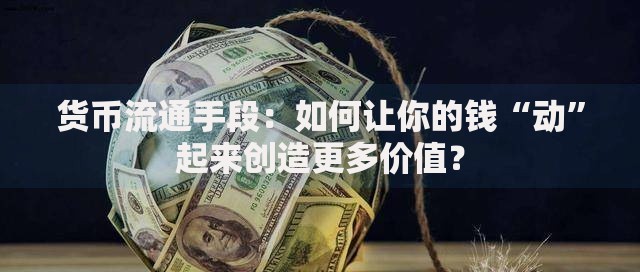 货币流通手段：如何让你的钱“动”起来创造更多价值？