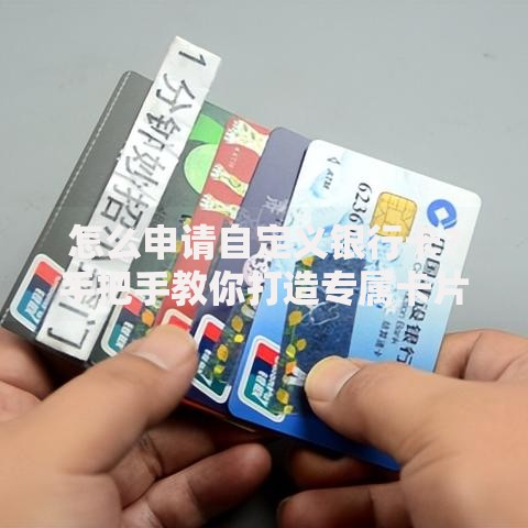 怎么申请自定义银行卡？手把手教你打造专属卡片流程