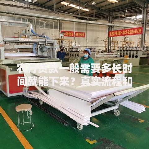 农行贷款一般需要多长时间就能下来?真实流程和影响因素分析 农行贷款一般需要多长时间就能下来?真实流程和影响因素分析