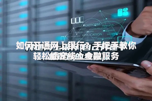 如何开通网上银行？手把手教你轻松搞定线上金融服务