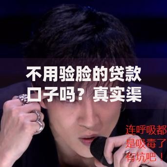 不用验脸的贷款口子吗？真实渠道与风险解析