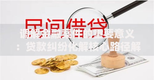 调解金融案件的重要意义:贷款纠纷化解核心路径解析 调解金融案件的重要意义:贷款纠纷化解核心路径解析
