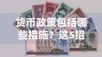 货币政策包括哪些措施?这5招直接影响你的钱包 货币政策包括哪些措施?这5招直接影响你的钱包