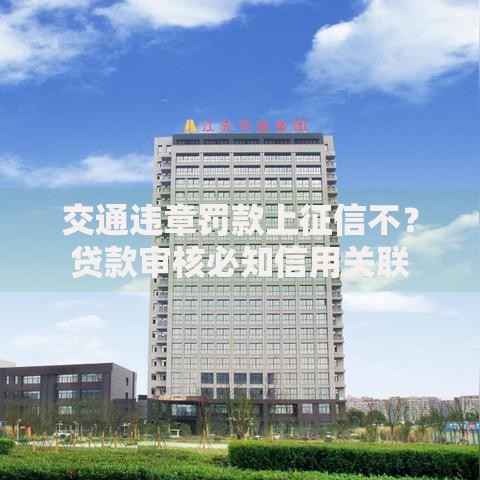 交通违章罚款上征信不?贷款审核必知信用关联 交通违章罚款上征信不?贷款审核必知信用关联