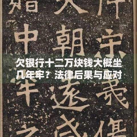 欠银行十二万块钱大概坐几年牢?法律后果与应对方案解析 欠银行十二万块钱大概坐几年牢?法律后果与应对方案解析