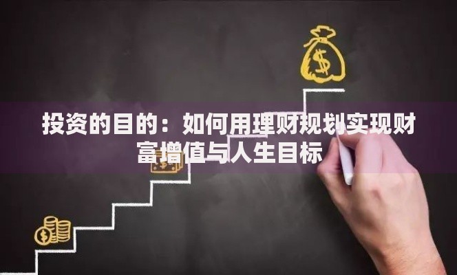 投资的目的:如何用理财规划实现财富增值与人生目标 投资的目的:如何用理财规划实现财富增值与人生目标