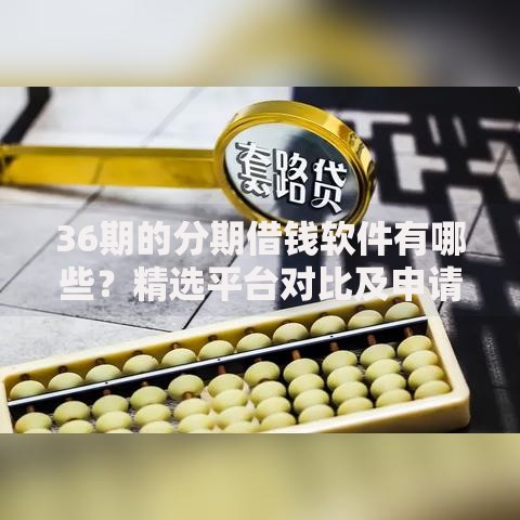 36期的分期借钱软件有哪些？精选平台对比及申请攻略