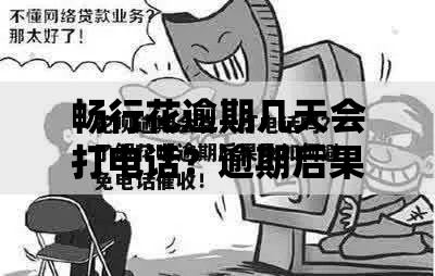 畅行花逾期几天会打电话？逾期后果及应对策略解析
