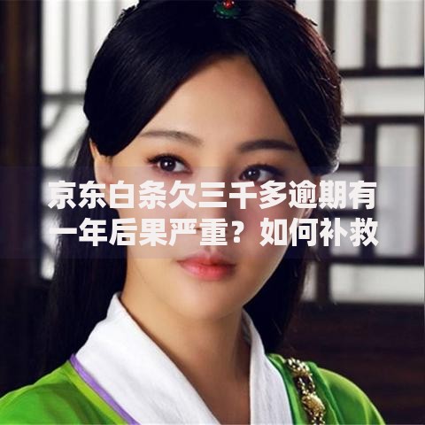 京东白条欠三千多逾期有一年后果严重?如何补救逾期债务 京东白条欠三千多逾期有一年后果严重?如何补救逾期债务