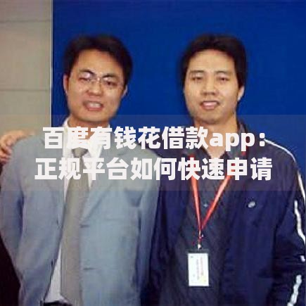 百度有钱花借款app：正规平台如何快速申请高额度低利率贷款