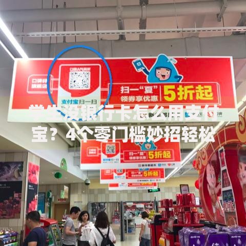 学生没银行卡怎么用支付宝？4个零门槛妙招轻松搞定