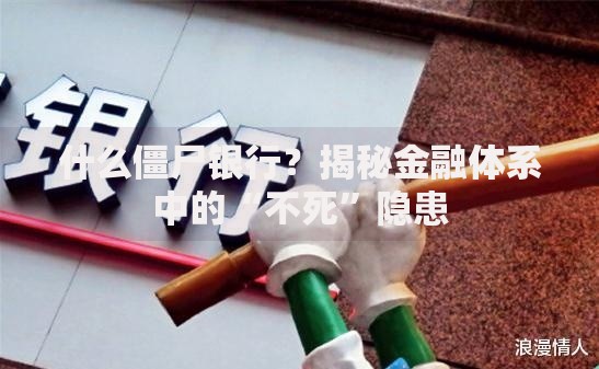 什么僵尸银行？揭秘金融体系中的“不死”隐患