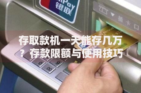 存取款机一天能存几万?存款限额与使用技巧全解析 存取款机一天能存几万?存款限额与使用技巧全解析