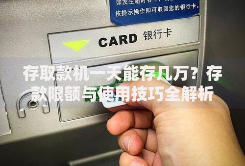 存取款机一天能存几万?存款限额与使用技巧全解析 存取款机一天能存几万?存款限额与使用技巧全解析