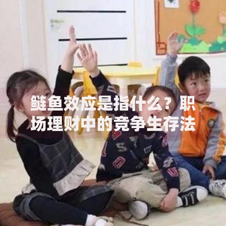 鲢鱼效应是指什么？职场理财中的竞争生存法则