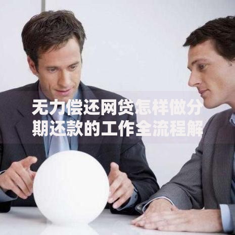 无力偿还网贷怎样做分期还款的工作全流程解析