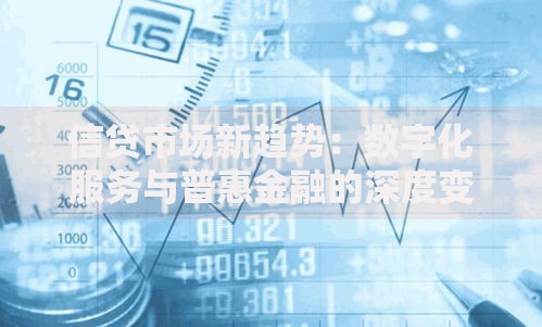 信贷市场新趋势：数字化服务与普惠金融的深度变革