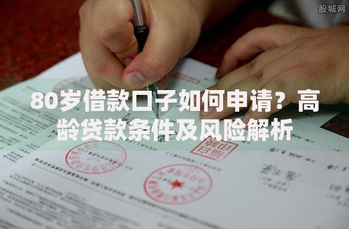 80岁借款口子如何申请？高龄贷款条件及风险解析