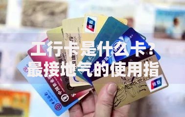 工行卡是什么卡？最接地气的使用指南都在这了