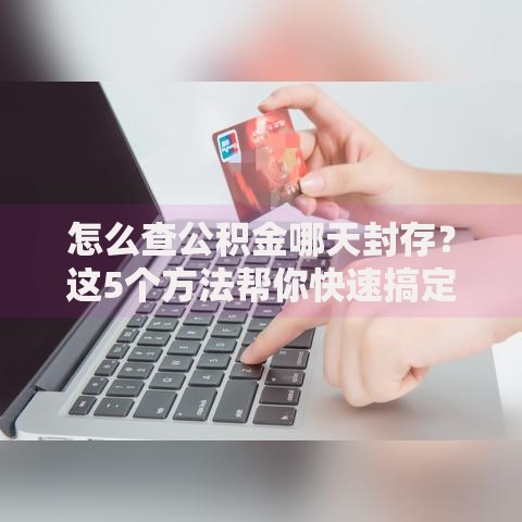 怎么查公积金哪天封存?这5个方法帮你快速搞定 怎么查公积金哪天封存?这5个方法帮你快速搞定