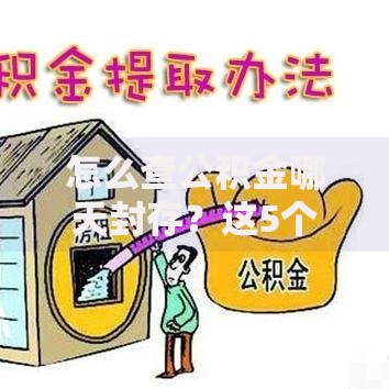 怎么查公积金哪天封存?这5个方法帮你快速搞定 怎么查公积金哪天封存?这5个方法帮你快速搞定