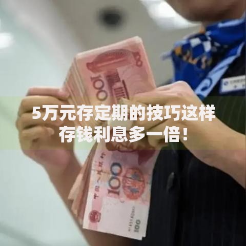 5万元存定期的技巧这样存钱利息多一倍！