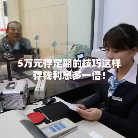 5万元存定期的技巧这样存钱利息多一倍！