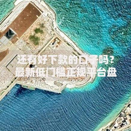 还有好下款的口子吗？最新低门槛正规平台盘点