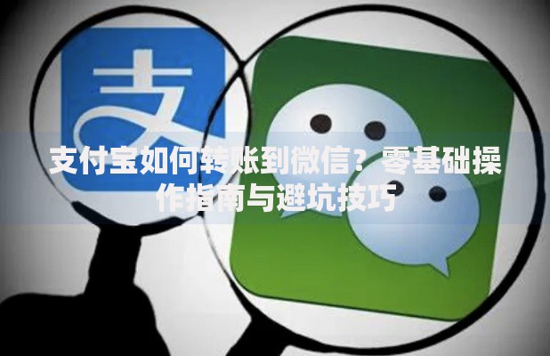 支付宝如何转账到微信？零基础操作指南与避坑技巧
