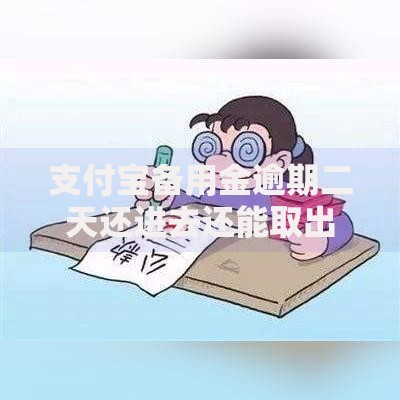 支付宝备用金逾期二天还进去还能取出来吗？真实情况解析
