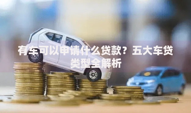 有车可以申请什么贷款？五大车贷类型全解析