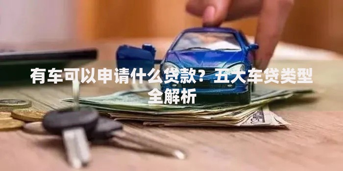 有车可以申请什么贷款？五大车贷类型全解析