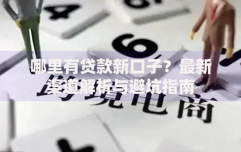 哪里有贷款新口子？最新渠道解析与避坑指南