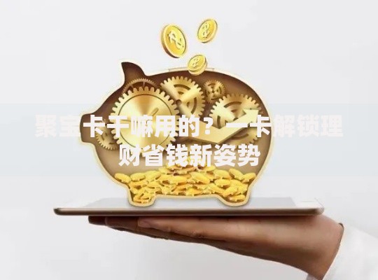 聚宝卡干嘛用的？一卡解锁理财省钱新姿势