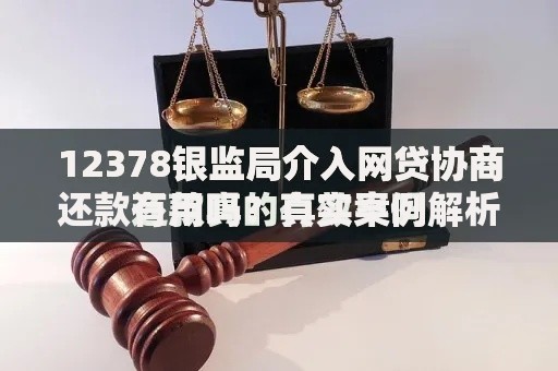 12378银监局介入网贷协商还款有用吗？真实案例解析