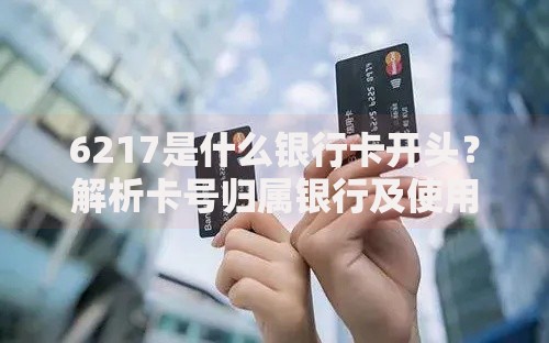 6217是什么银行卡开头？解析卡号归属银行及使用注意事项