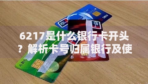 6217是什么银行卡开头？解析卡号归属银行及使用注意事项