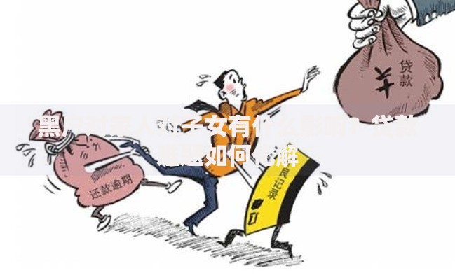 黑户对家人对子女有什么影响？贷款难题如何化解