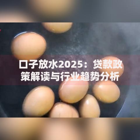 口子放水2025：贷款政策解读与行业趋势分析