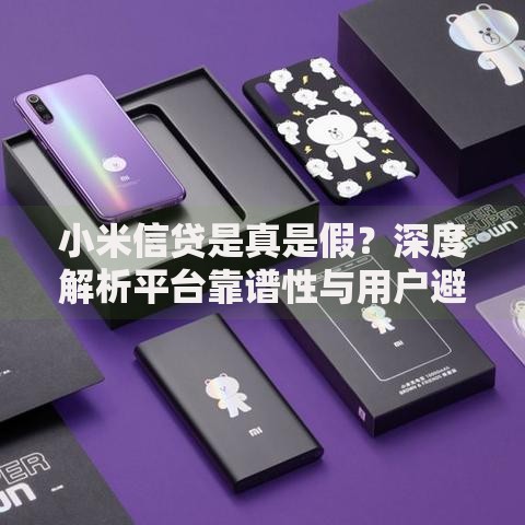 小米信贷是真是假？深度解析平台靠谱性与用户避坑指南