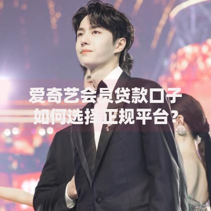爱奇艺会员贷款口子如何选择正规平台？