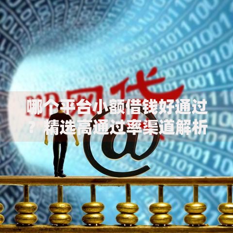 哪个平台小额借钱好通过？精选高通过率渠道解析