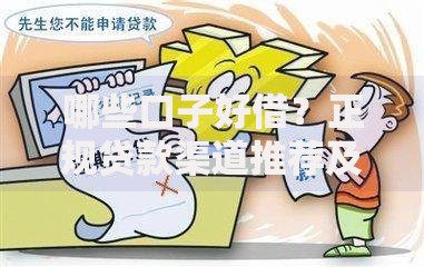 哪些口子好借？正规贷款渠道推荐及避坑指南
