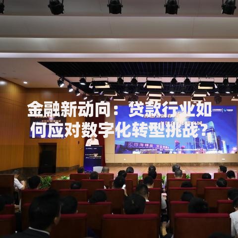 金融新动向：贷款行业如何应对数字化转型挑战？