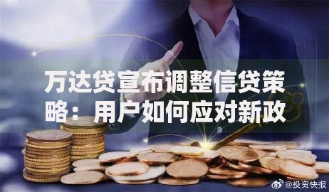 万达贷宣布调整信贷策略：用户如何应对新政策变化？