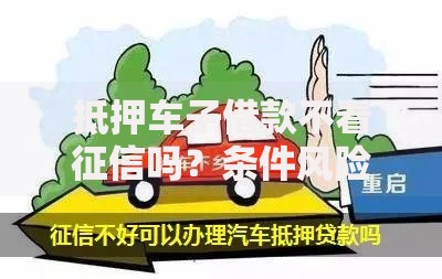 抵押车子借款不看征信吗？条件风险全面解析