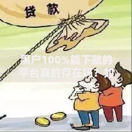 黑户100%能下款的平台真的存在吗?如何选择安全渠道 黑户100%能下款的平台真的存在吗?如何选择安全渠道